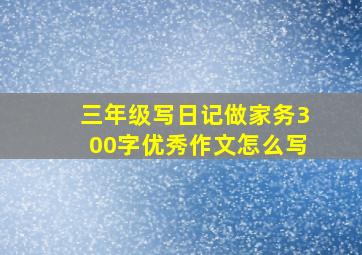 三年级写日记做家务300字优秀作文怎么写