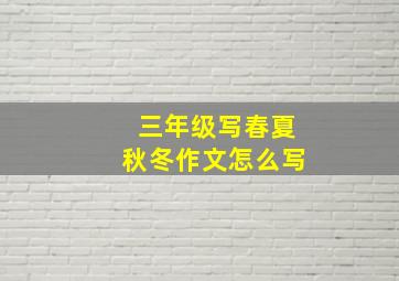 三年级写春夏秋冬作文怎么写