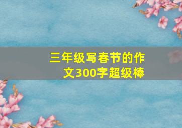 三年级写春节的作文300字超级棒