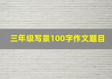 三年级写景100字作文题目