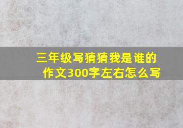 三年级写猜猜我是谁的作文300字左右怎么写