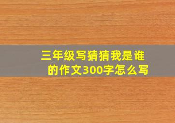 三年级写猜猜我是谁的作文300字怎么写