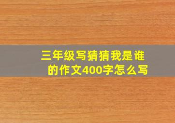 三年级写猜猜我是谁的作文400字怎么写