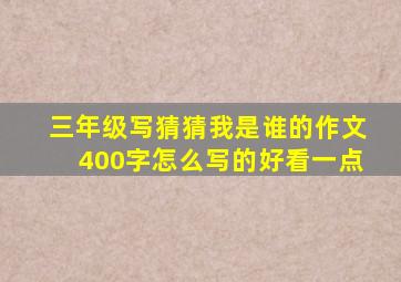 三年级写猜猜我是谁的作文400字怎么写的好看一点