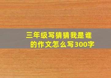 三年级写猜猜我是谁的作文怎么写300字