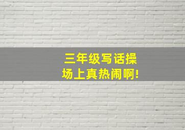 三年级写话操场上真热闹啊!