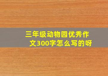 三年级动物园优秀作文300字怎么写的呀