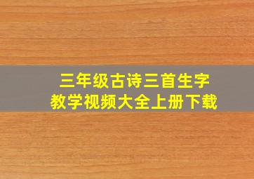 三年级古诗三首生字教学视频大全上册下载