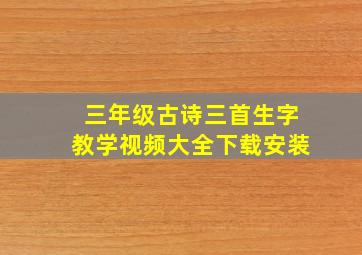 三年级古诗三首生字教学视频大全下载安装