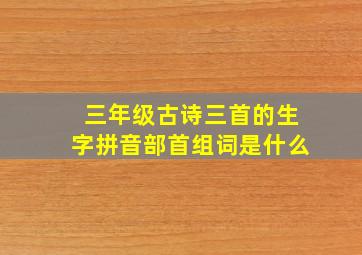 三年级古诗三首的生字拼音部首组词是什么