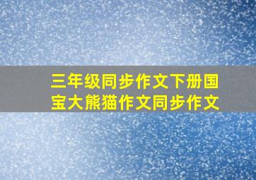 三年级同步作文下册国宝大熊猫作文同步作文