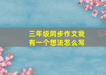 三年级同步作文我有一个想法怎么写