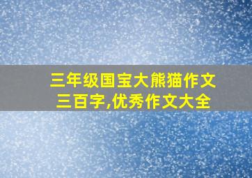 三年级国宝大熊猫作文三百字,优秀作文大全