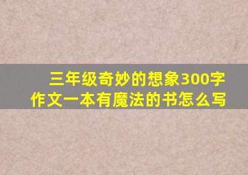 三年级奇妙的想象300字作文一本有魔法的书怎么写