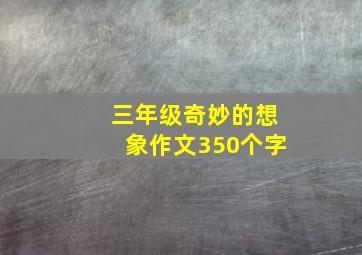 三年级奇妙的想象作文350个字