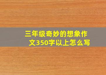 三年级奇妙的想象作文350字以上怎么写