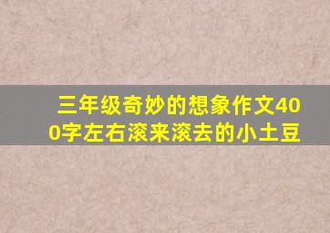 三年级奇妙的想象作文400字左右滚来滚去的小土豆