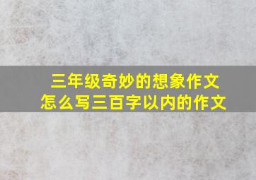 三年级奇妙的想象作文怎么写三百字以内的作文