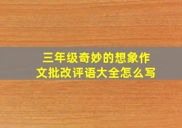 三年级奇妙的想象作文批改评语大全怎么写