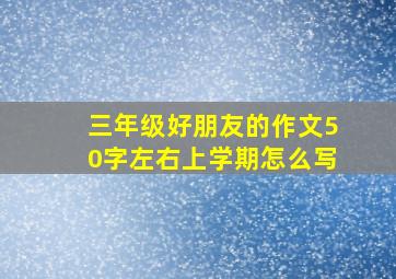 三年级好朋友的作文50字左右上学期怎么写