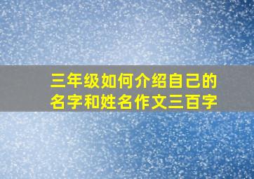 三年级如何介绍自己的名字和姓名作文三百字