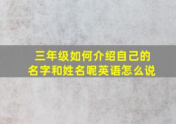 三年级如何介绍自己的名字和姓名呢英语怎么说