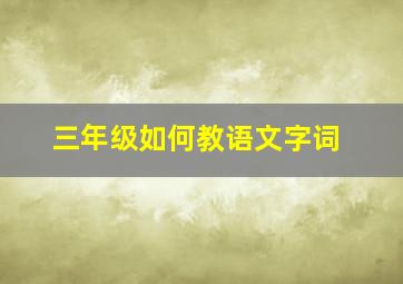 三年级如何教语文字词