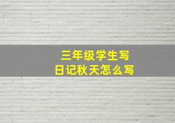 三年级学生写日记秋天怎么写