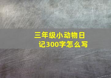 三年级小动物日记300字怎么写