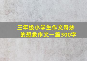 三年级小学生作文奇妙的想象作文一篇300字