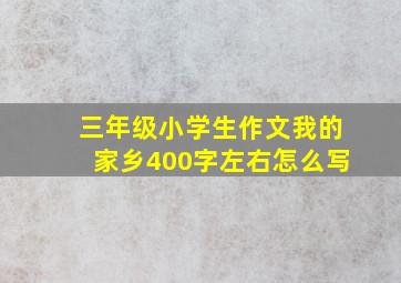 三年级小学生作文我的家乡400字左右怎么写