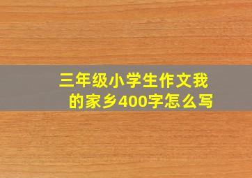 三年级小学生作文我的家乡400字怎么写