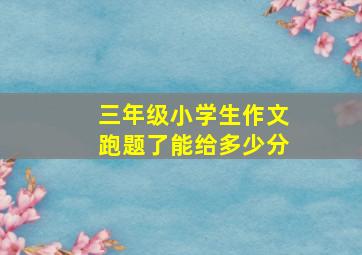 三年级小学生作文跑题了能给多少分