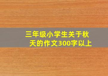 三年级小学生关于秋天的作文300字以上