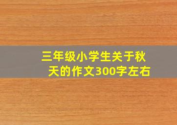 三年级小学生关于秋天的作文300字左右