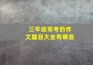 三年级常考的作文题目大全有哪些