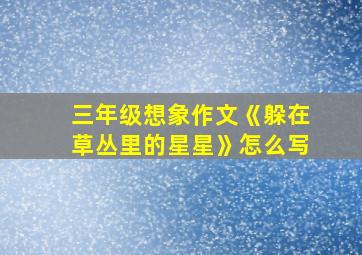 三年级想象作文《躲在草丛里的星星》怎么写