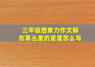 三年级想象力作文躲在草丛里的星星怎么写