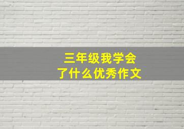 三年级我学会了什么优秀作文