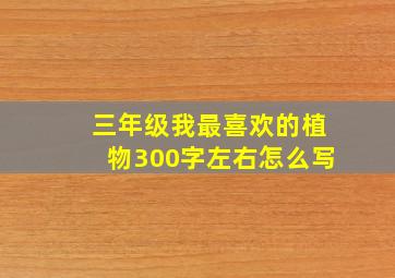 三年级我最喜欢的植物300字左右怎么写