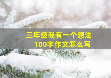 三年级我有一个想法100字作文怎么写