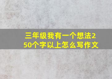 三年级我有一个想法250个字以上怎么写作文