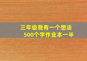 三年级我有一个想法500个字作业本一半