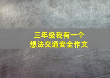 三年级我有一个想法交通安全作文