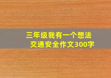 三年级我有一个想法交通安全作文300字