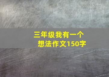 三年级我有一个想法作文150字