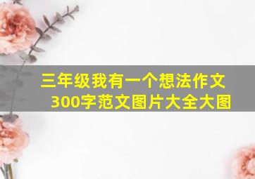 三年级我有一个想法作文300字范文图片大全大图