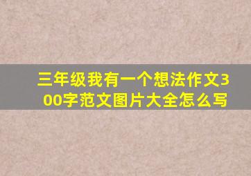 三年级我有一个想法作文300字范文图片大全怎么写