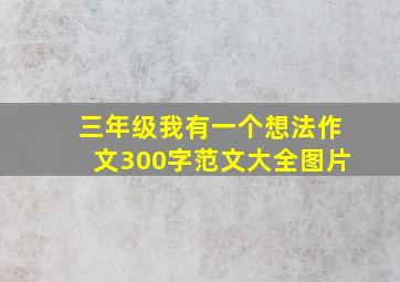 三年级我有一个想法作文300字范文大全图片