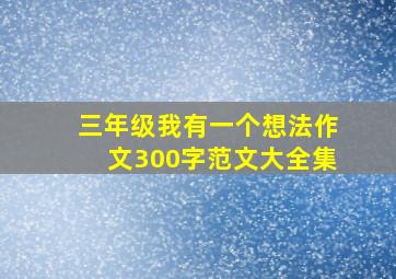 三年级我有一个想法作文300字范文大全集